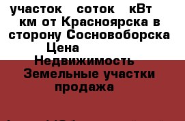 участок 11соток,15кВт, 15км от Красноярска в сторону Сосновоборска › Цена ­ 350 000 -  Недвижимость » Земельные участки продажа   